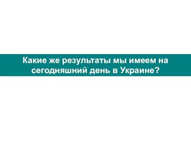 Какие же результаты мы имеем на сегодняшний день в Украине?