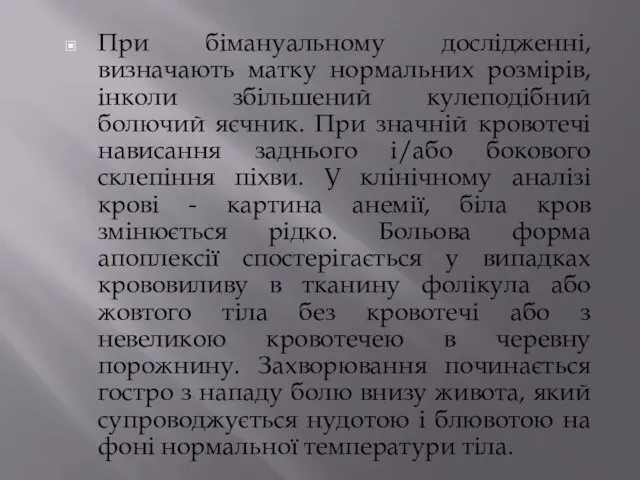 При бімануальному дослідженні, визначають матку нормальних розмірів, інколи збільшений кулеподібний болючий яєчник.