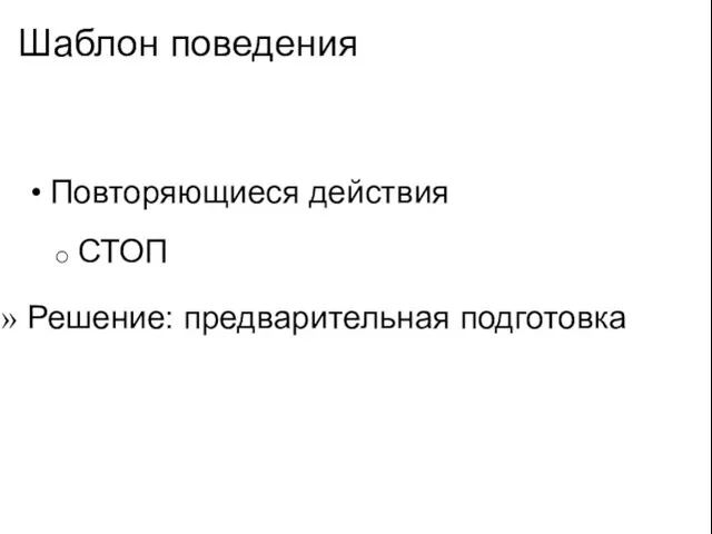 Шаблон поведения Повторяющиеся действия СТОП Решение: предварительная подготовка