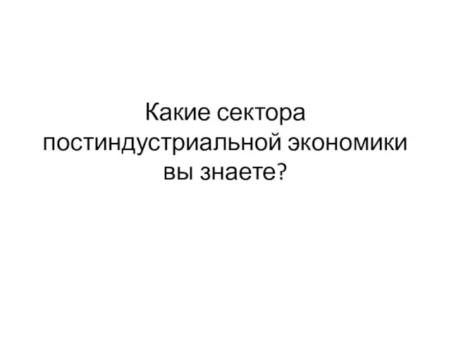 Какие сектора постиндустриальной экономики вы знаете?