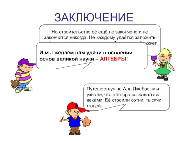 ЗАКЛЮЧЕНИЕ Путешествуя по Аль-Джебре, мы узнали, что алгебра создавалась веками. Её строили