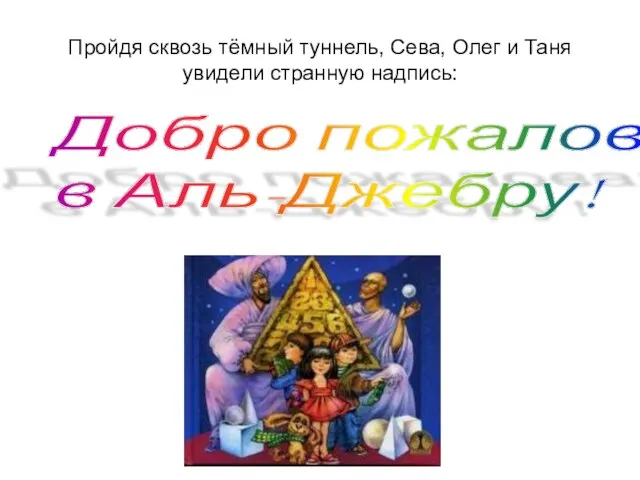 Пройдя сквозь тёмный туннель, Сева, Олег и Таня увидели странную надпись: Добро пожаловать в Аль-Джебру!