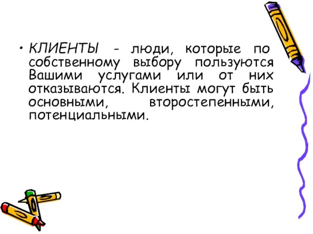 КЛИЕНТЫ - люди, которые по собственному выбору пользуются Вашими услугами или от