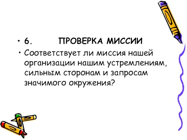 6. ПРОВЕРКА МИССИИ Соответствует ли миссия нашей организации нашим устремлениям, сильным сторонам и запросам значимого окружения?