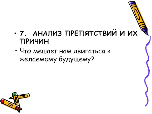 7. АНАЛИЗ ПРЕПЯТСТВИЙ И ИХ ПРИЧИН Что мешает нам двигаться к желаемому будущему?