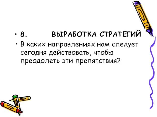 8. ВЫРАБОТКА СТРАТЕГИЙ В каких направлениях нам следует сегодня действовать, чтобы преодолеть эти препятствия?