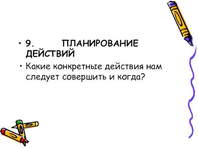 9. ПЛАНИРОВАНИЕ ДЕЙСТВИЙ Какие конкретные действия нам следует совершить и когда?