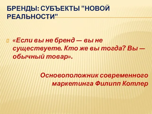 БРЕНДЫ: СУБЪЕКТЫ "НОВОЙ РЕАЛЬНОСТИ" «Если вы не бренд — вы не существуете.