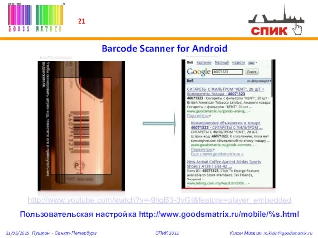 Barcode Scanner for Android http://www.youtube.com/watch?v=-9hqB3-3vGI&feature=player_embedded Пользовательская настройка http://www.goodsmatrix.ru/mobile/%s.html 21/05/2010 Пушкин - Санкт-Петербург