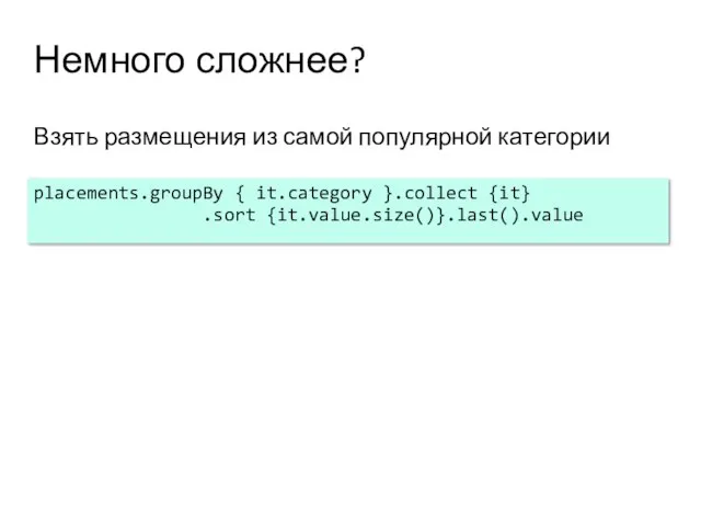 Немного сложнее? Взять размещения из самой популярной категории placements.groupBy { it.category }.collect {it} .sort {it.value.size()}.last().value