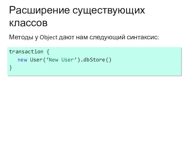 Расширение существующих классов Методы у Object дают нам следующий синтаксис: transaction { new User(‘New User’).dbStore() }