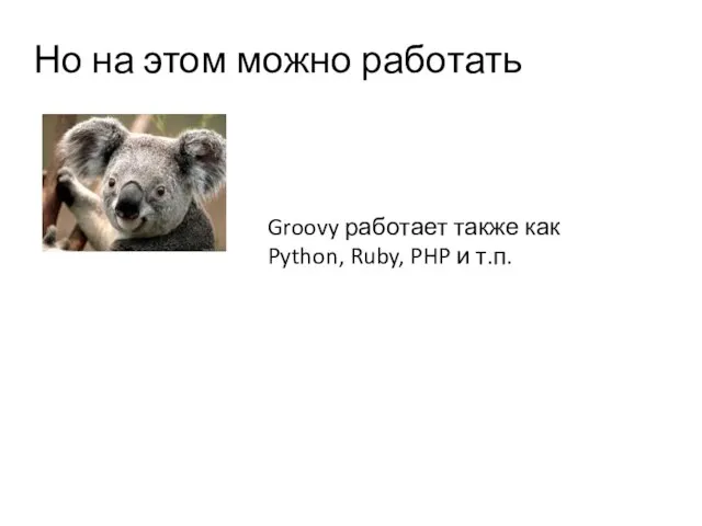 Но на этом можно работать Groovy работает также как Python, Ruby, PHP и т.п.