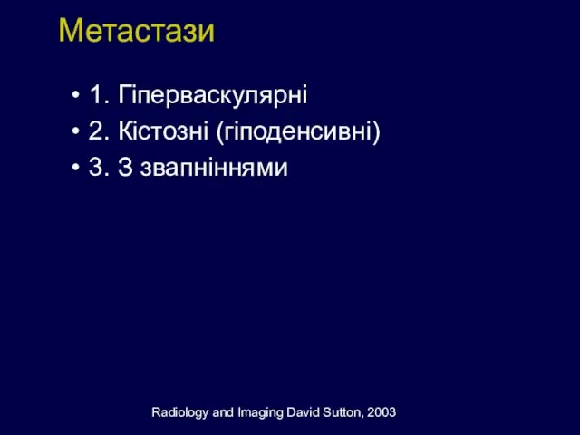 Метастази 1. Гіперваскулярні 2. Кістозні (гіподенсивні) 3. З звапніннями Radiology and Imaging David Sutton, 2003