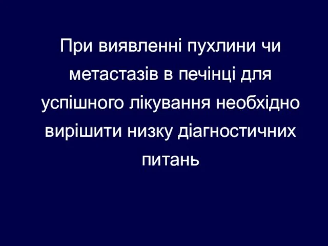 При виявленні пухлини чи метастазів в печінці для успішного лікування необхідно вирішити низку діагностичних питань