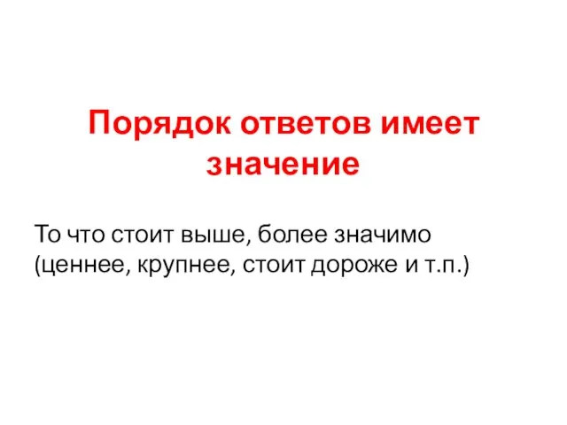 Порядок ответов имеет значение То что стоит выше, более значимо (ценнее, крупнее, стоит дороже и т.п.)