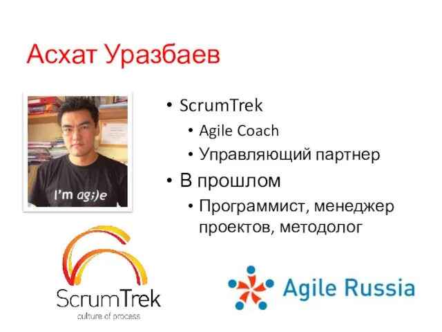 Асхат Уразбаев ScrumTrek Agile Coach Управляющий партнер В прошлом Программист, менеджер проектов, методолог