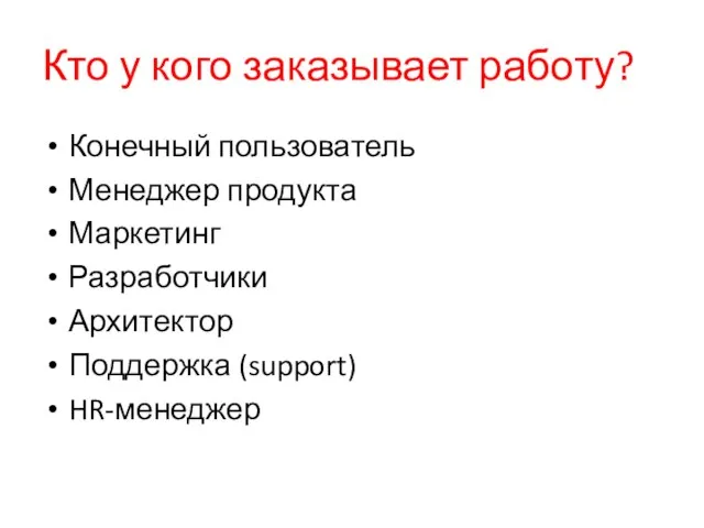 Кто у кого заказывает работу? Конечный пользователь Менеджер продукта Маркетинг Разработчики Архитектор Поддержка (support) HR-менеджер