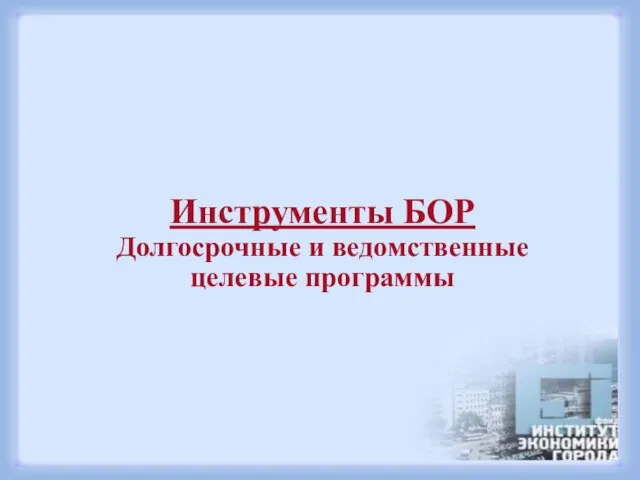 Инструменты БОР Долгосрочные и ведомственные целевые программы