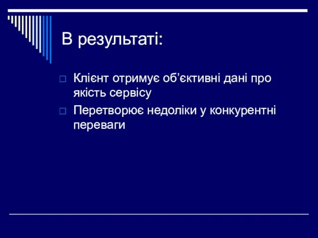 В результаті: Клієнт отримує об’єктивні дані про якість сервісу Перетворює недоліки у конкурентні переваги