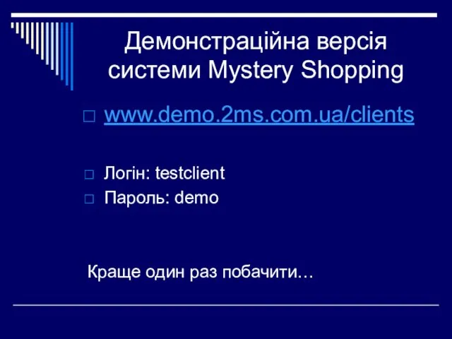 Демонстраційна версія системи Mystery Shopping www.demo.2ms.com.ua/clients Логін: testclient Пароль: demo Краще один раз побачити…