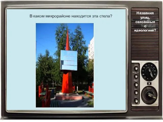 В каком микрорайоне находится эта стела? Названия улиц, связанные с идеологией?