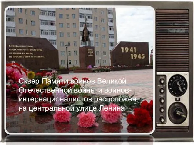 Сквер Памяти воинов Великой Отечественной войны и воинов-интернационалистов расположен на центральной улице Ленина