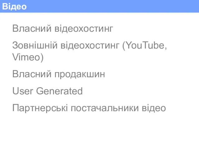 Відео Власний відеохостинг Зовнішній відеохостинг (YouTube, Vimeo) Власний продакшин User Generated Партнерські постачальники відео