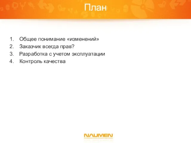 План Общее понимание «изменений» Заказчик всегда прав? Разработка с учетом эксплуатации Контроль качества