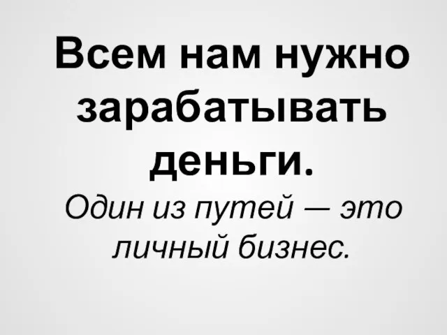 Всем нам нужно зарабатывать деньги. Один из путей — это личный бизнес.