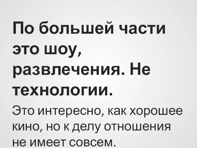 По большей части это шоу, развлечения. Не технологии. Это интересно, как хорошее