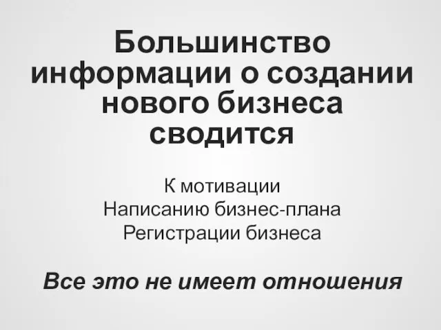 Большинство информации о создании нового бизнеса сводится К мотивации Написанию бизнес-плана Регистрации