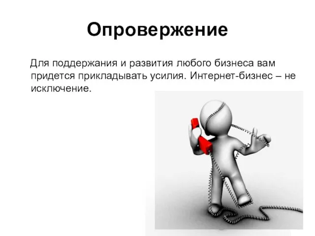 Опровержение Для поддержания и развития любого бизнеса вам придется прикладывать усилия. Интернет-бизнес – не исключение.