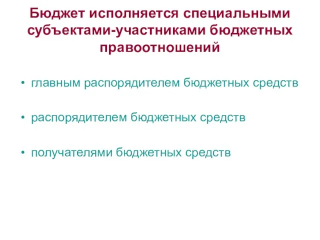 Бюджет исполняется специальными субъектами-участниками бюджетных правоотношений главным распорядителем бюджетных средств распорядителем бюджетных средств получателями бюджетных средств