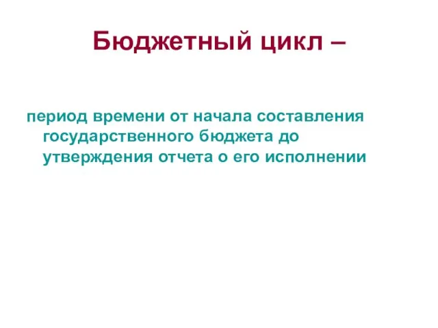 Бюджетный цикл – период времени от начала составления государственного бюджета до утверждения отчета о его исполнении