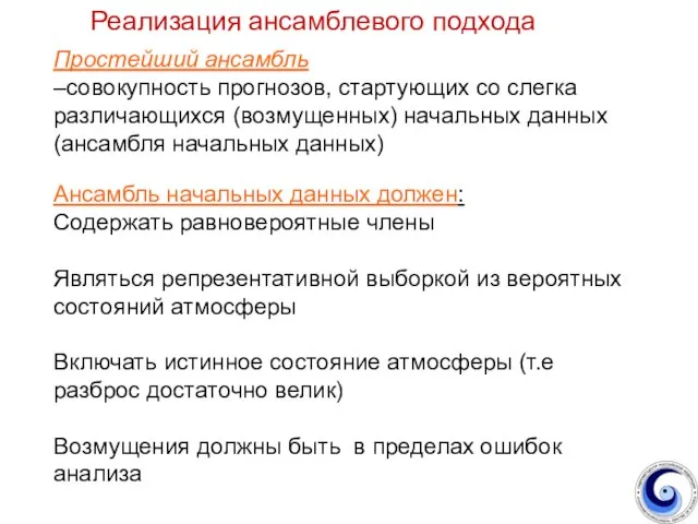 Простейший ансамбль –совокупность прогнозов, стартующих со слегка различающихся (возмущенных) начальных данных (ансамбля