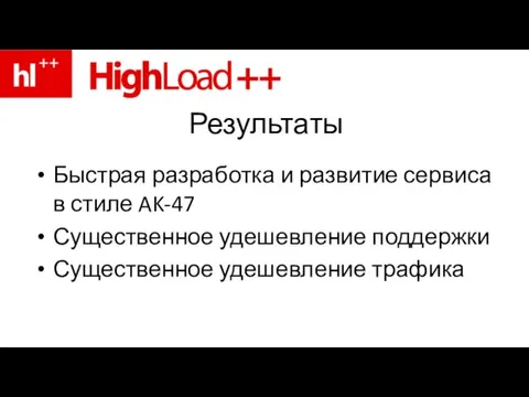 Результаты Быстрая разработка и развитие сервиса в стиле AK-47 Существенное удешевление поддержки Существенное удешевление трафика