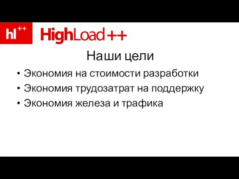 Наши цели Экономия на стоимости разработки Экономия трудозатрат на поддержку Экономия железа и трафика