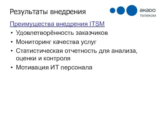 Результаты внедрения Преимущества внедрения ITSM Удовлетворённость заказчиков Мониторинг качества услуг Статистическая отчетность