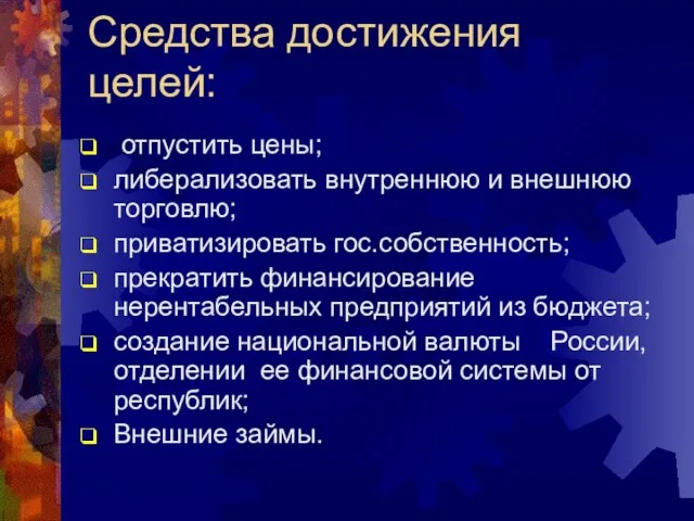 Средства достижения целей: отпустить цены; либерализовать внутреннюю и внешнюю торговлю; приватизировать гос.собственность;