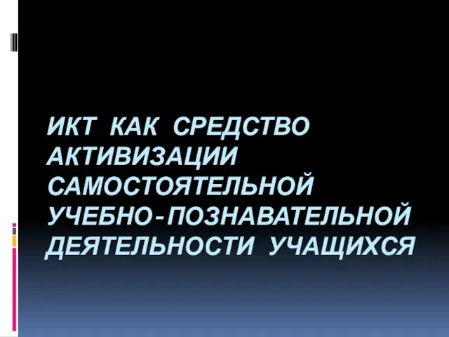 ИКТ КАК СРЕДСТВО АКТИВИЗАЦИИ САМОСТОЯТЕЛЬНОЙ УЧЕБНО-ПОЗНАВАТЕЛЬНОЙ ДЕЯТЕЛЬНОСТИ УЧАЩИХСЯ