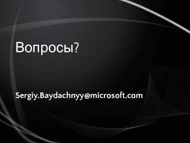 Вопросы? Sergiy.Baydachnyy@microsoft.com