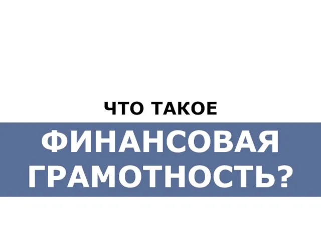 ФИНАНСОВАЯ ГРАМОТНОСТЬ? ЧТО ТАКОЕ