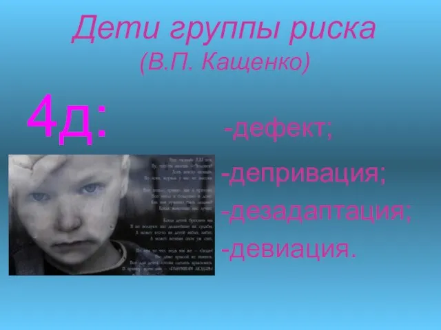 Дети группы риска (В.П. Кащенко) 4д: -дефект; -депривация; -дезадаптация; -девиация.