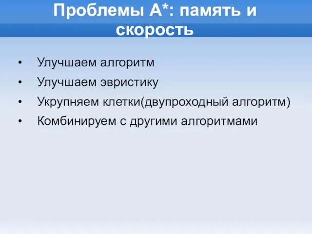 Проблемы А*: память и скорость Улучшаем алгоритм Улучшаем эвристику Укрупняем клетки(двупроходный алгоритм) Комбинируем с другими алгоритмами