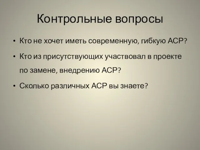 Контрольные вопросы Кто не хочет иметь современную, гибкую АСР? Кто из присутствующих