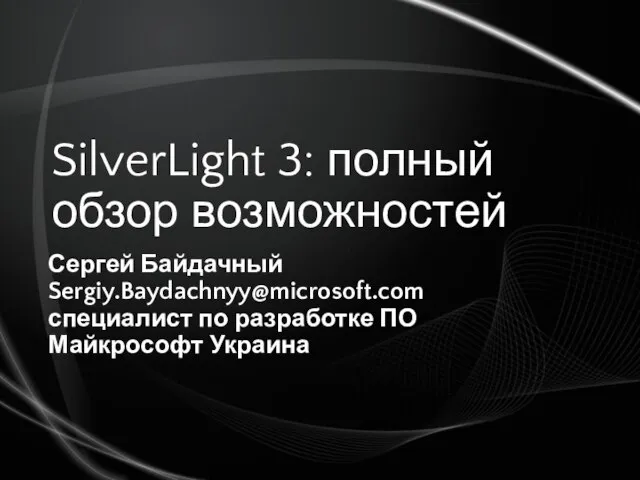 SilverLight 3: полный обзор возможностей Сергей Байдачный Sergiy.Baydachnyy@microsoft.com специалист по разработке ПО Майкрософт Украина
