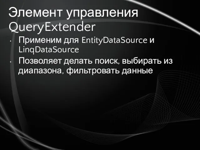 Элемент управления QueryExtender Применим для EntityDataSource и LinqDataSource Позволяет делать поиск, выбирать из диапазона, фильтровать данные