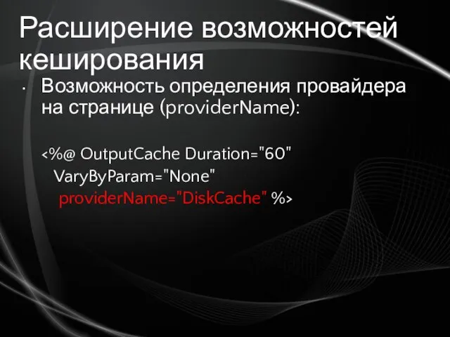 Расширение возможностей кеширования Возможность определения провайдера на странице (providerName): VaryByParam="None" providerName="DiskCache" %>