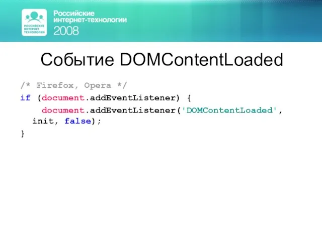 Событие DOMContentLoaded /* Firefox, Opera */ if (document.addEventListener) { document.addEventListener('DOMContentLoaded', init, false); }