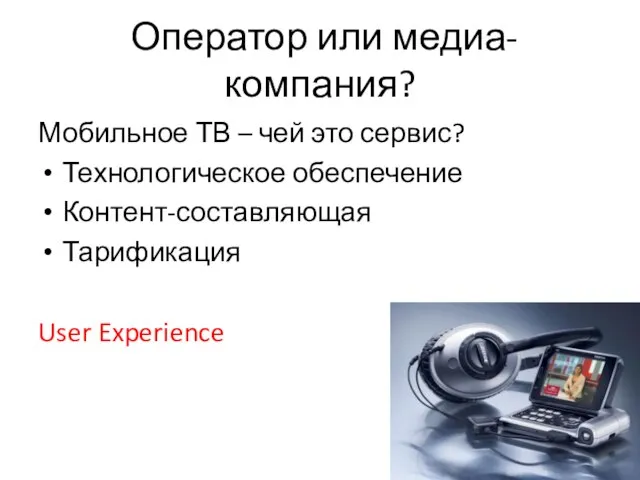 Оператор или медиа-компания? Мобильное ТВ – чей это сервис? Технологическое обеспечение Контент-составляющая Тарификация User Experience